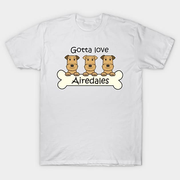 Gotta Love Airedales T-Shirt by AnitaValle